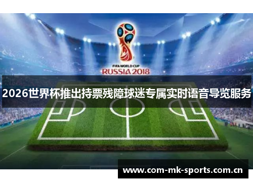 2026世界杯推出持票残障球迷专属实时语音导览服务