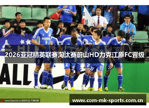 2026亚冠精英联赛淘汰赛蔚山HD力克江原FC晋级 2026亚冠精英联赛淘汰赛蔚山HD力克江原FC晋级