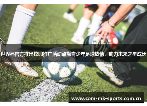 世界杯官方推出校园推广活动点燃青少年足球热情,助力未来之星成长 世界杯官方推出校园推广活动点燃青少年足球热情,助力未来之星成长